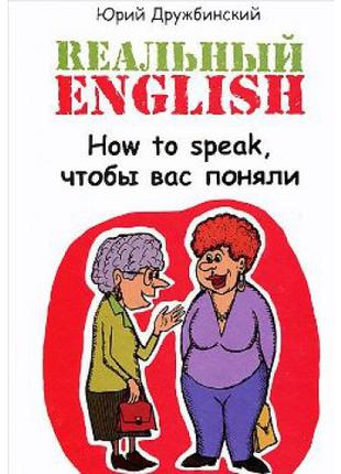 Книга РЕАЛЬНЫЙ ENGLISH: HOW TO SPEAK, ЧТОБЫ ВАС ПОНЯЛИ. УЧЕБНО...
