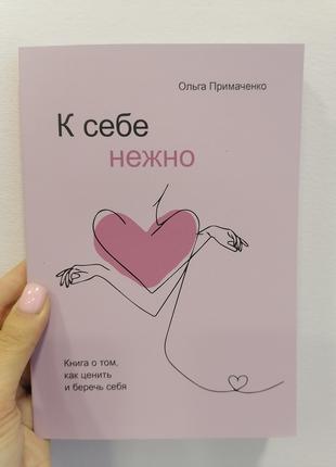 Ольга Примаченко К себе нежно Книга, о том как ценить и беречь...