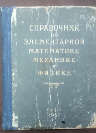 Справочник по элементарной математике, механике и физике.-1957 г