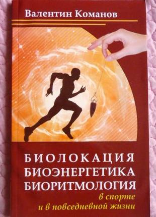 Биолокация, биоэнергетика, биоритмология... В.Команов