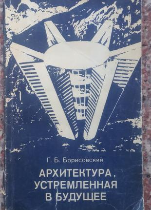 Борисовський Г.Б. Архітектура, спрямована в майбутнє.- М, 1977