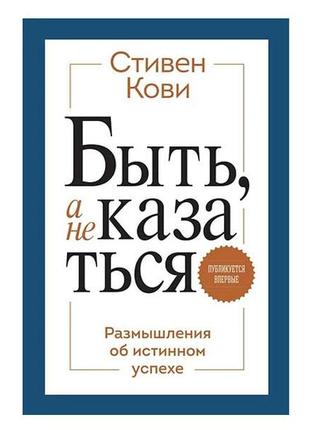 Стивен Кови - Быть, а не казаться. Размышления об истинном успехе