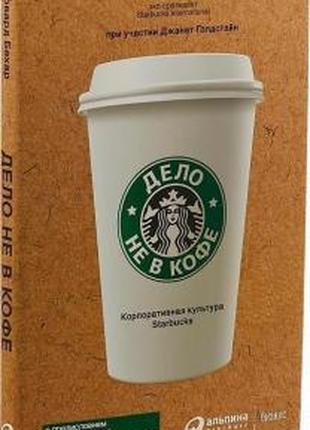 Говард Бехар - Дело не в кофе. Корпоративная культура Starbucks