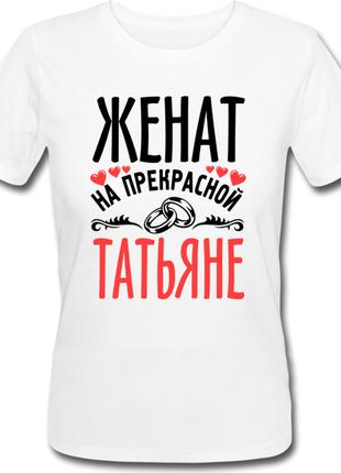 Женская футболка Женат На Прекрасной Татьяне (имя можно менять...