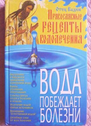 Вода побеждает болезни. православные рецепты водолечения. отец...