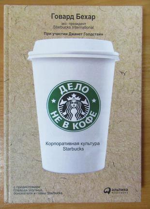 Говард Бехар. Дело не в кофе. Корпоративная культура Starbucks