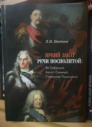 Ивонина Л. "Яркий закат Речи Посполитой: Ян, Август, Станислав"