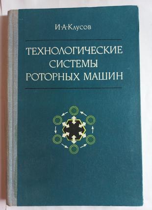І.А.Клусов "Технологічні сисиеми роторних машин" 1976 (б/у)