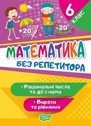 Без репетитора Математика. 6 клас. Раціональні числа та дії з ...