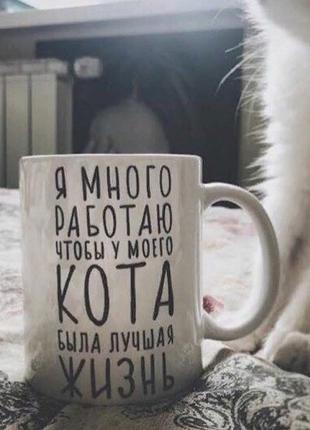 Чашка "Я много работаю чтобы у моего кота была лучшая жизнь"
