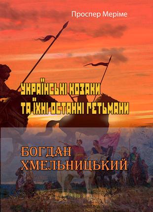 Українські козаки та їхні останні гетьмани. Богдан Хмельницький