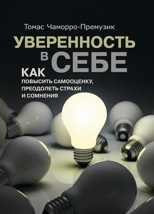 Уверенность в себе. Как повысить самооценку, преодолеть страхи...