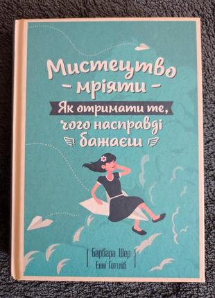 Барбара шер, енні готтліб. мистецтво мріяти. як отримати те, ч...