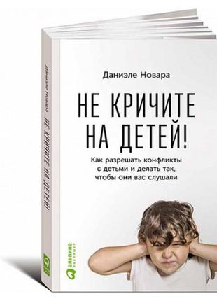 Не кричите на детей! как разрешать конфликты с детьми и делать...