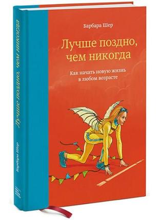 Лучше поздно, чем никогда. как начать новую жизнь в любом возр...