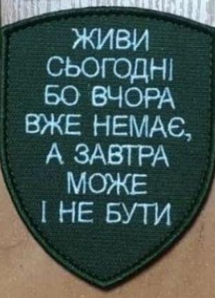 Шеврон "Живи сьогодні бо вчора вже немає, а завтра може і не б...