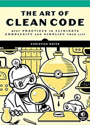 The art of clean code: best practices to eliminate complexity ...