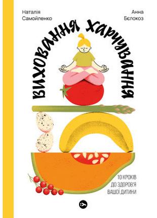 Книга Виховання харчування: 10 кроків до здоров'я вашої дитини...