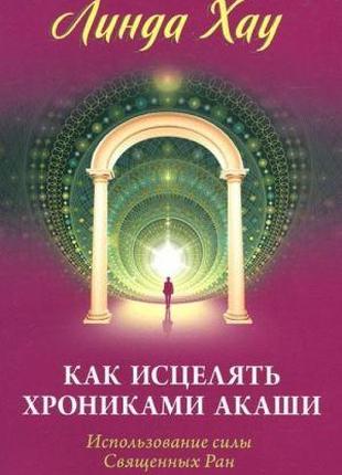 Книга «Как исцелять Хрониками Акаши». Автор - Линда Хау