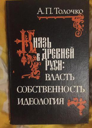 Князь в Древней Руси:власть,собственность,идеология.А.П.Толочко