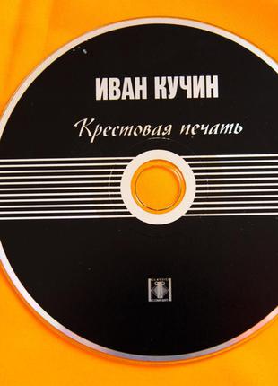 Музыкальный CD диск. ИВАН КУЧИН - Крестовая печать